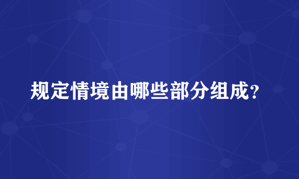 规定情境由哪些部分组成？