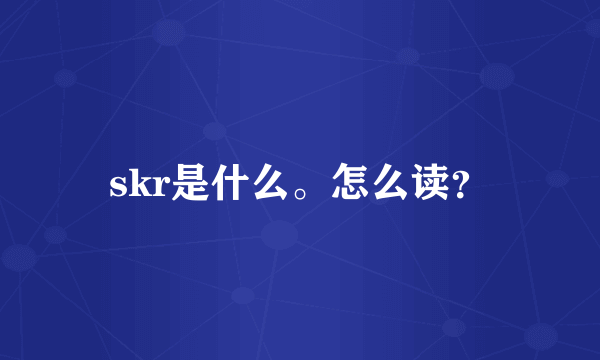 skr是什么。怎么读？