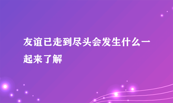 友谊已走到尽头会发生什么一起来了解