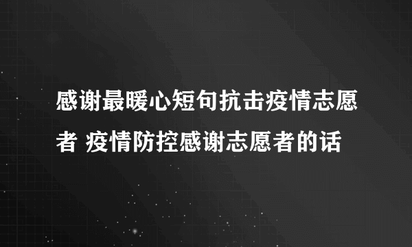 感谢最暖心短句抗击疫情志愿者 疫情防控感谢志愿者的话