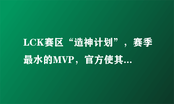 LCK赛区“造神计划”，赛季最水的MVP，官方使其强行赶超Deft，他实力如何？