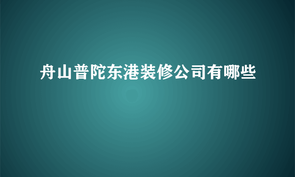 舟山普陀东港装修公司有哪些