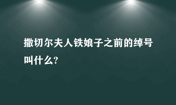 撒切尔夫人铁娘子之前的绰号叫什么?