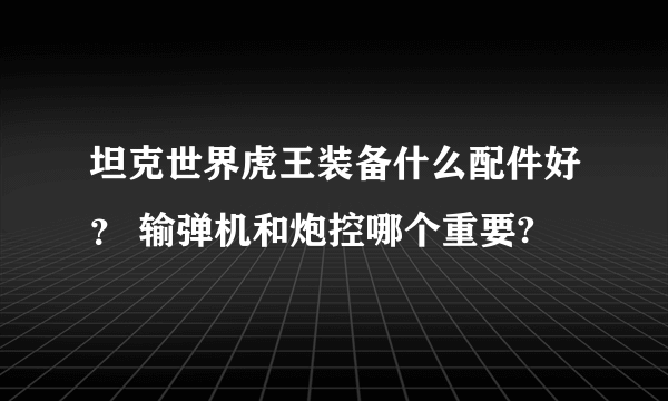 坦克世界虎王装备什么配件好？ 输弹机和炮控哪个重要?