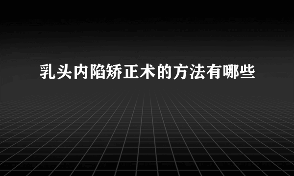 乳头内陷矫正术的方法有哪些