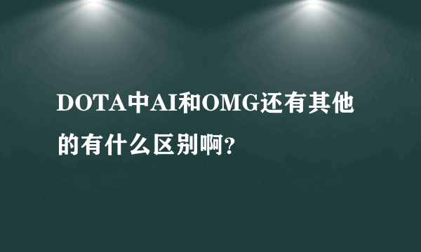 DOTA中AI和OMG还有其他的有什么区别啊？