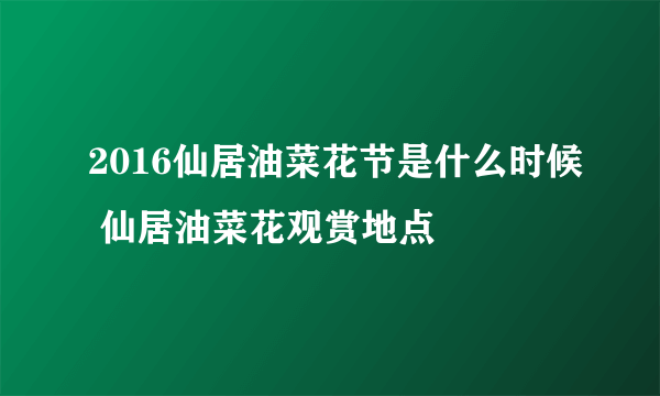 2016仙居油菜花节是什么时候 仙居油菜花观赏地点