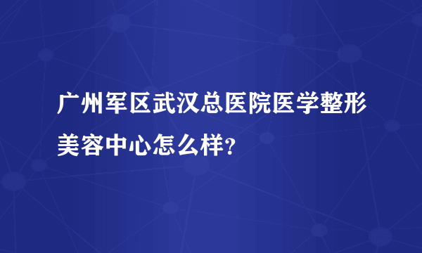 广州军区武汉总医院医学整形美容中心怎么样？