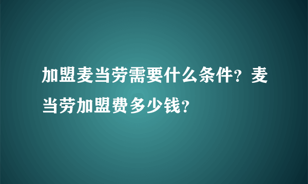 加盟麦当劳需要什么条件？麦当劳加盟费多少钱？