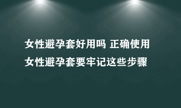 女性避孕套好用吗 正确使用女性避孕套要牢记这些步骤