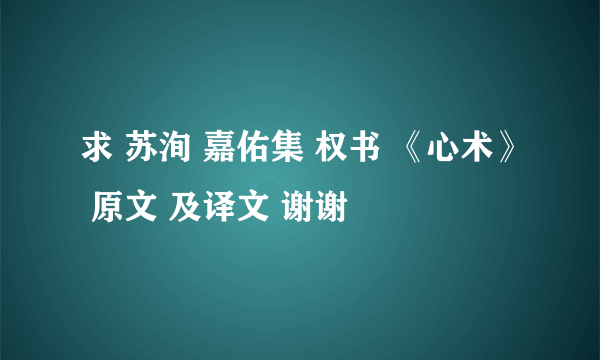 求 苏洵 嘉佑集 权书 《心术》 原文 及译文 谢谢