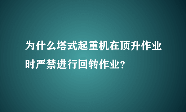 为什么塔式起重机在顶升作业时严禁进行回转作业？