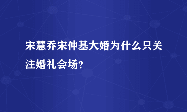 宋慧乔宋仲基大婚为什么只关注婚礼会场？