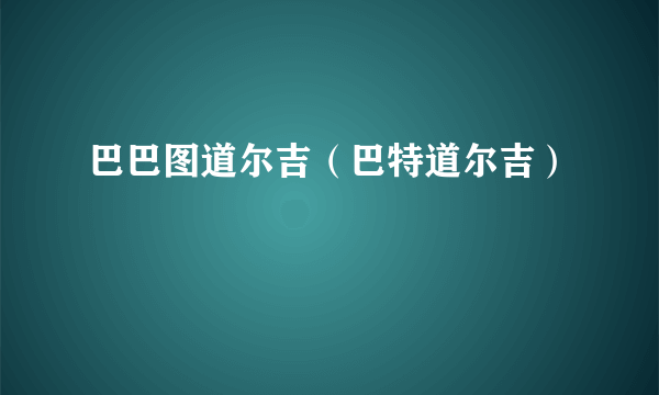 巴巴图道尔吉（巴特道尔吉）