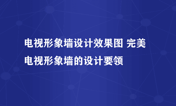 电视形象墙设计效果图 完美电视形象墙的设计要领