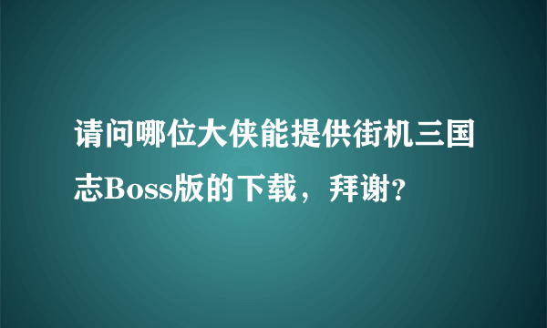 请问哪位大侠能提供街机三国志Boss版的下载，拜谢？