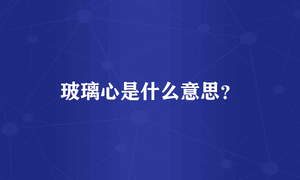 玻璃心是什么意思？