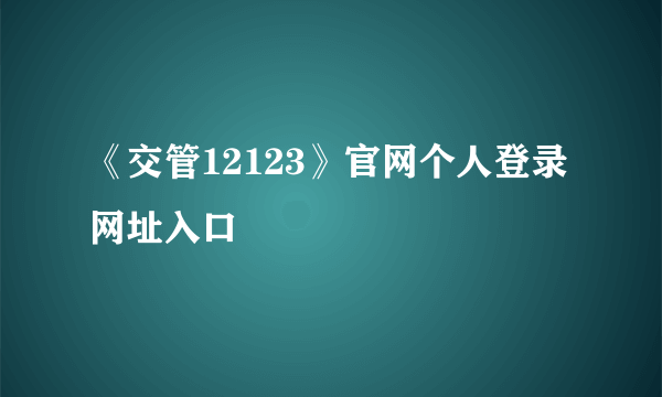 《交管12123》官网个人登录网址入口