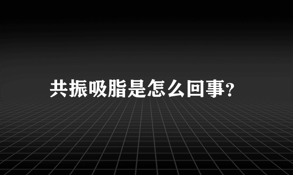 共振吸脂是怎么回事？