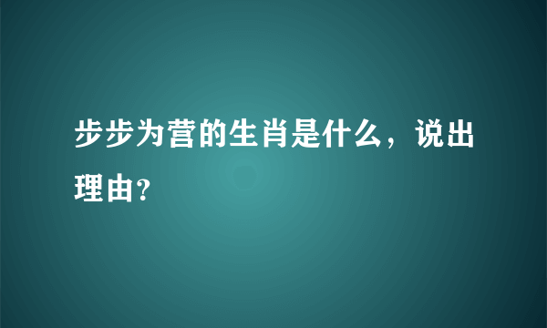 步步为营的生肖是什么，说出理由？