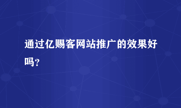 通过亿赐客网站推广的效果好吗？