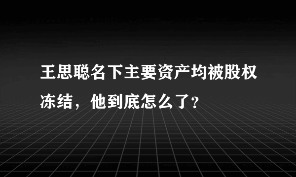 王思聪名下主要资产均被股权冻结，他到底怎么了？