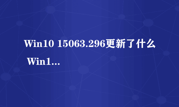 Win10 15063.296更新了什么 Win10 创意者 15063.296更新介绍