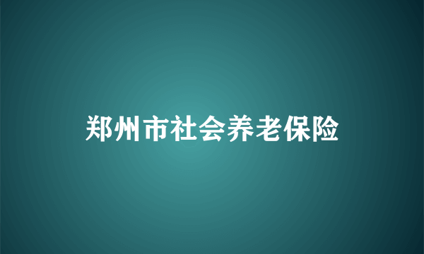 郑州市社会养老保险