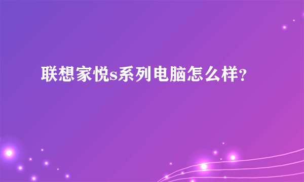 联想家悦s系列电脑怎么样？