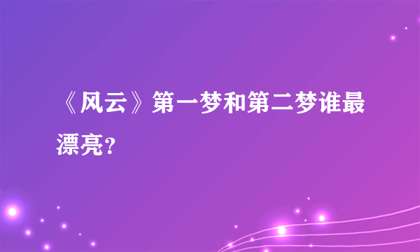 《风云》第一梦和第二梦谁最漂亮？