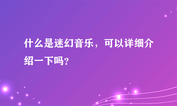 什么是迷幻音乐，可以详细介绍一下吗？