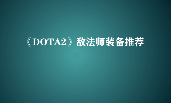 《DOTA2》敌法师装备推荐