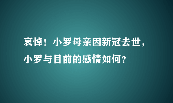 哀悼！小罗母亲因新冠去世，小罗与目前的感情如何？