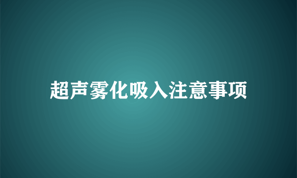 超声雾化吸入注意事项