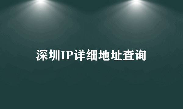 深圳IP详细地址查询