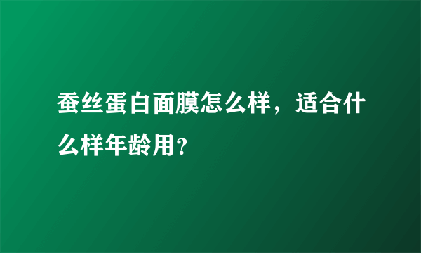 蚕丝蛋白面膜怎么样，适合什么样年龄用？