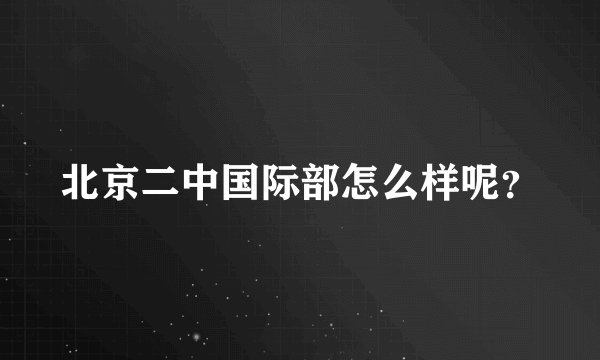 北京二中国际部怎么样呢？