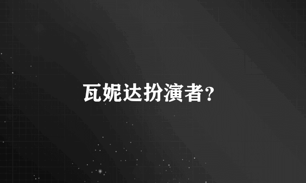 瓦妮达扮演者？