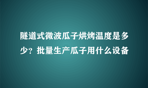 隧道式微波瓜子烘烤温度是多少？批量生产瓜子用什么设备