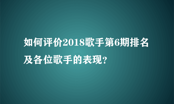 如何评价2018歌手第6期排名及各位歌手的表现？