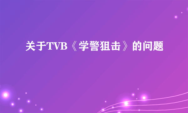 关于TVB《学警狙击》的问题