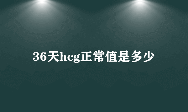 36天hcg正常值是多少