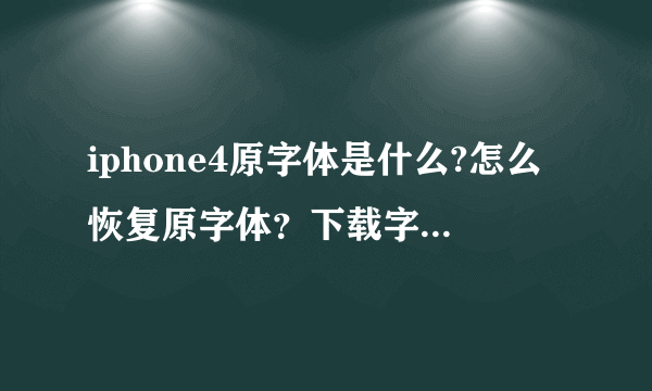 iphone4原字体是什么?怎么恢复原字体？下载字体后怎么安装到手机里？