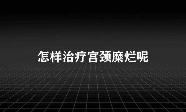 怎样治疗宫颈糜烂呢