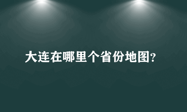 大连在哪里个省份地图？