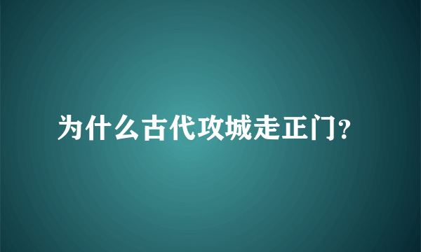 为什么古代攻城走正门？