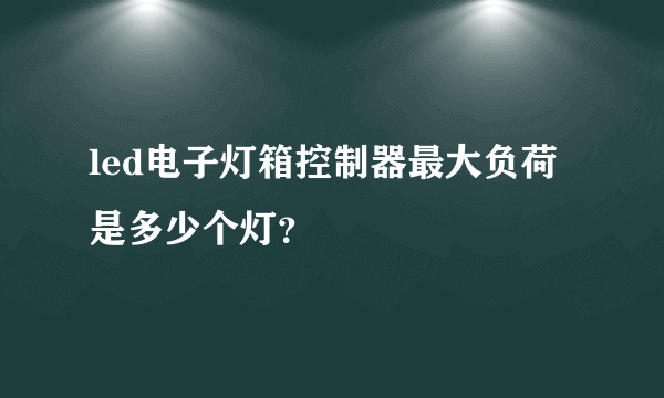 led电子灯箱控制器最大负荷是多少个灯？