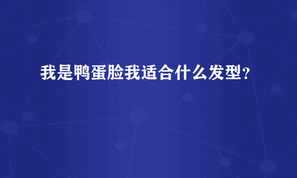 我是鸭蛋脸我适合什么发型？