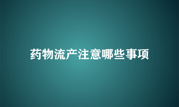 药物流产注意哪些事项