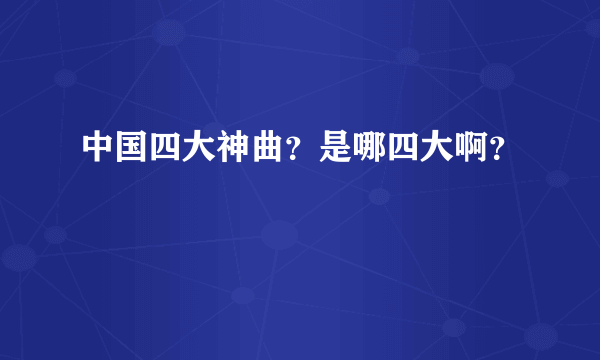 中国四大神曲？是哪四大啊？